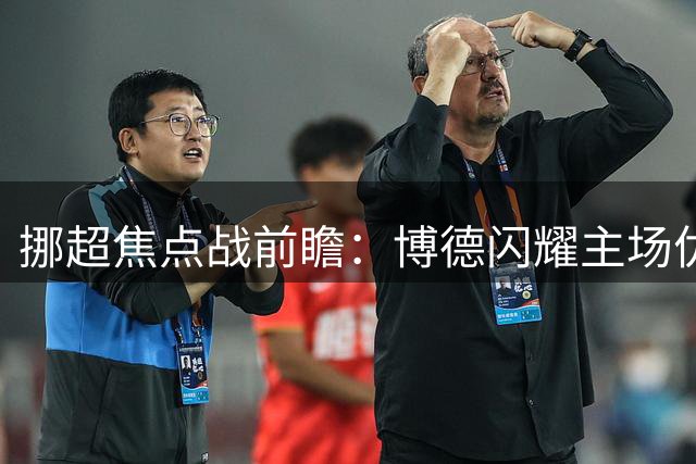 挪超焦点战前瞻：博德闪耀主场优势明显 罗森博格难挡强攻