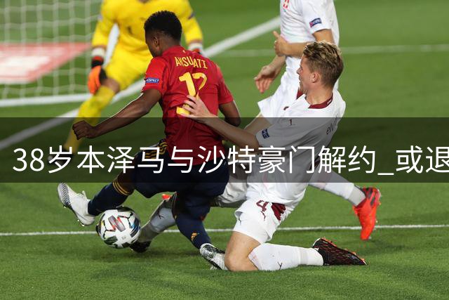 38岁本泽马与沙特豪门解约 或退役获1.2亿欧赔偿